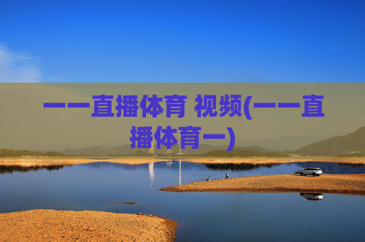 一一直播体育 视频(一一直播体育一)