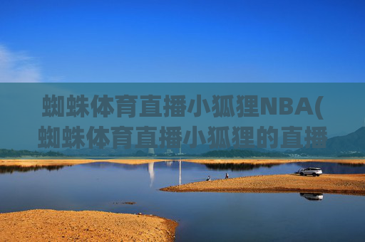 蜘蛛体育直播小狐狸NBA(蜘蛛体育直播小狐狸的直播间)