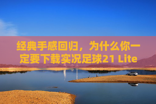 经典手感回归,为什么你一定要下载实况足球21 Lite