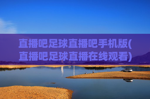直播吧足球直播吧手机版(直播吧足球直播在线观看)