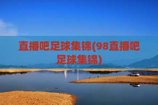 直播吧足球集锦(98直播吧足球集锦)
