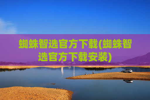 蜘蛛智选官方下载(蜘蛛智选官方下载安装)