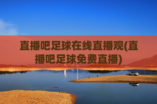直播吧足球在线直播观(直播吧足球免费直播)