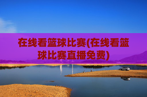 在线看篮球比赛(在线看篮球比赛直播免费)