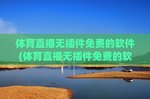 体育直播无插件免费的软件(体育直播无插件免费的软件有哪些)