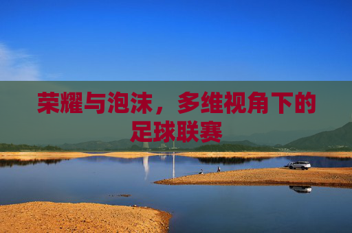 荣耀与泡沫,多维视角下的足球联赛