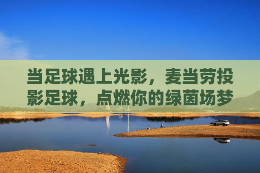 当足球遇上光影,麦当劳投影足球,点燃你的绿茵场梦