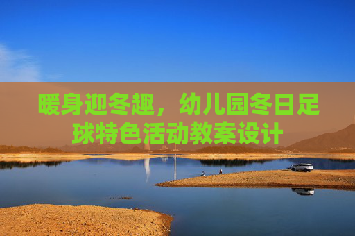 暖身迎冬趣,幼儿园冬日足球特色活动教案设计