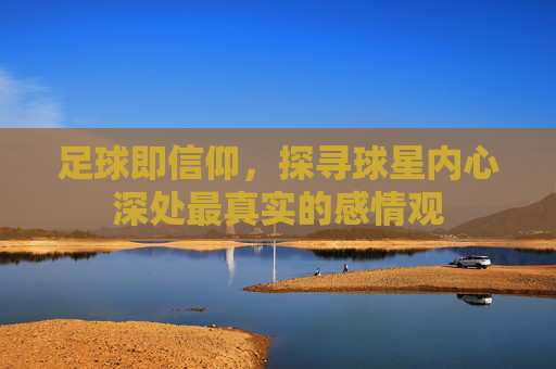 足球即信仰,探寻球星内心深处最真实的感情观