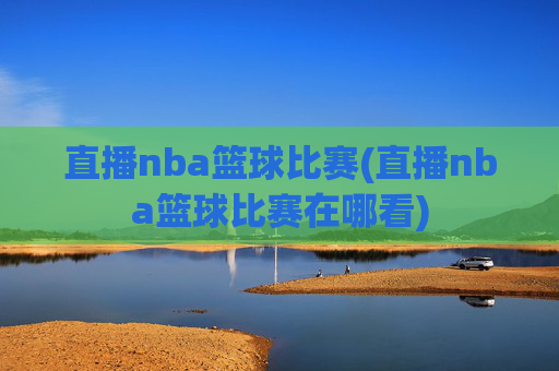直播nba篮球比赛(直播nba篮球比赛在哪看)