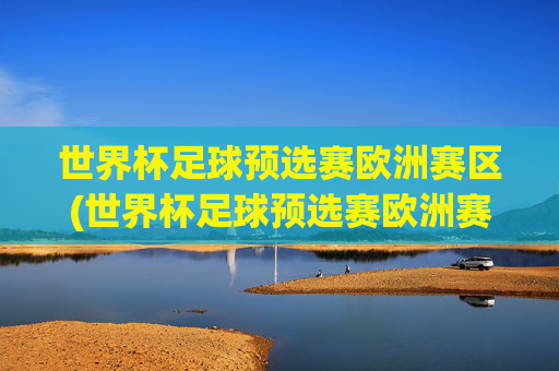 世界杯足球预选赛欧洲赛区(世界杯足球预选赛欧洲赛区比分结果)