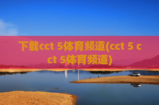 下载cct 5体育频道(cct 5 cct 5体育频道)