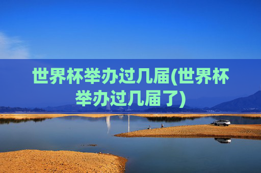 世界杯举办过几届(世界杯举办过几届了)
