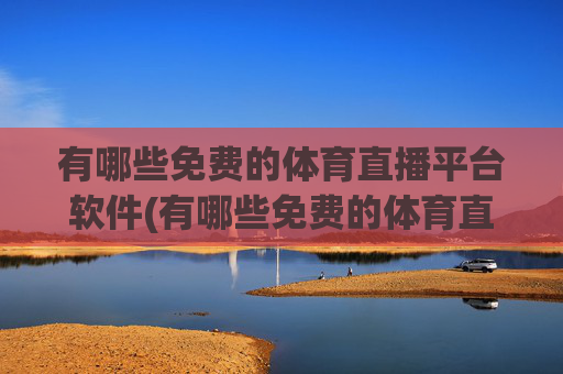有哪些免费的体育直播平台软件(有哪些免费的体育直播平台软件好用)
