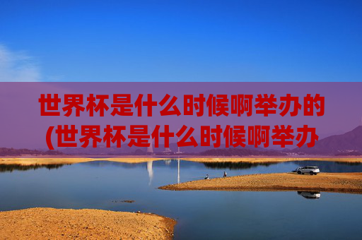 世界杯是什么时候啊举办的(世界杯是什么时候啊举办的呢)