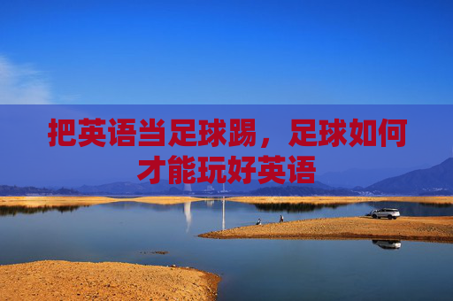 把英语当足球踢,足球如何才能玩好英语