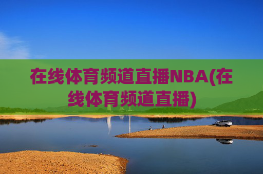 在线体育频道直播NBA(在线体育频道直播)