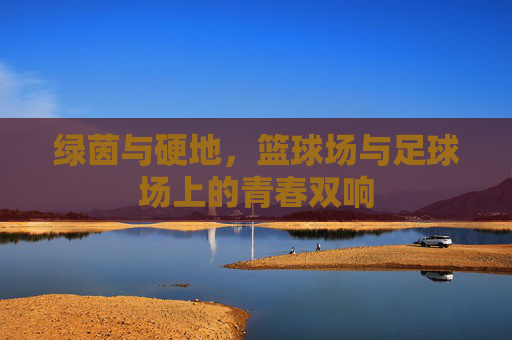 绿茵与硬地,篮球场与足球场上的青春双响