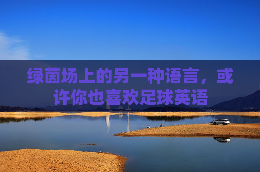 绿茵场上的另一种语言,或许你也喜欢足球英语