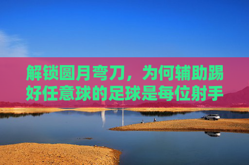 解锁圆月弯刀,为何辅助踢好任意球的足球是每位射手的必修课