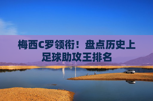 梅西C罗领衔!盘点历史上足球助攻王排名