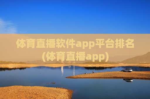 体育直播软件app平台排名(体育直播app)
