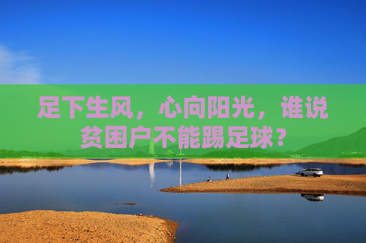 足下生风,心向阳光,谁说贫困户不能踢足球?