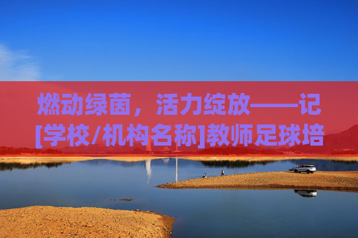 燃动绿茵，活力绽放——记[学校/机构名称]教师足球培训活动