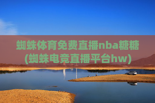 蜘蛛体育免费直播nba糖糖(蜘蛛电竞直播平台hw)