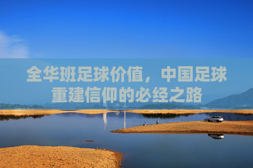 全华班足球价值,中国足球重建信仰的必经之路