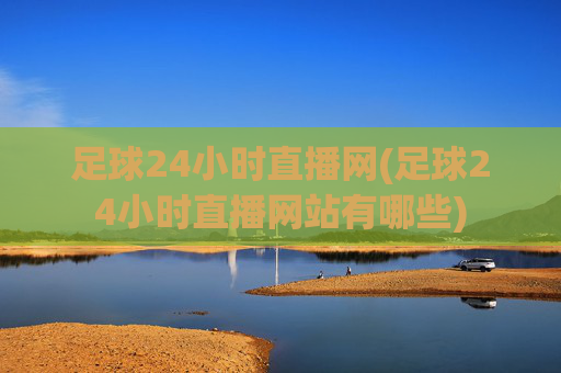 足球24小时直播网(足球24小时直播网站有哪些)