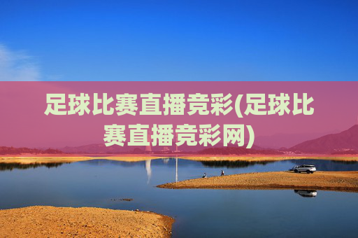 足球比赛直播竞彩(足球比赛直播竞彩网)