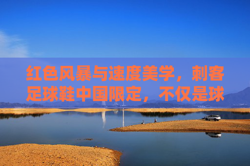 红色风暴与速度美学,刺客足球鞋中国限定,不仅是球鞋,更是荣耀的图腾