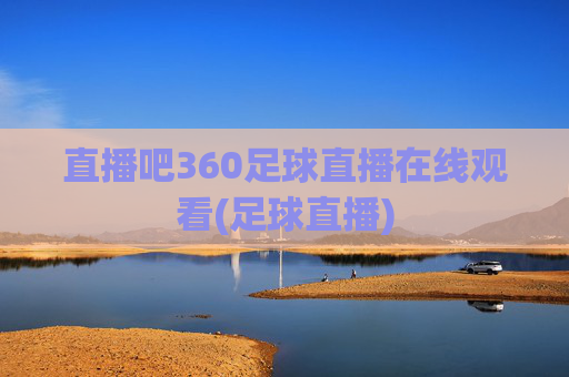 直播吧360足球直播在线观看(足球直播)