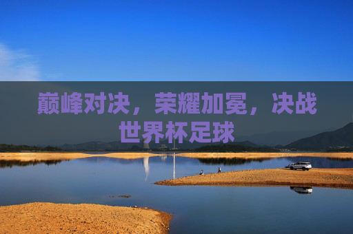 巅峰对决,荣耀加冕,决战世界杯足球