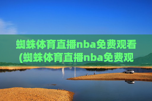 蜘蛛体育直播nba免费观看(蜘蛛体育直播nba免费观看中)