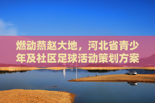 燃动燕赵大地,河北省青少年及社区足球活动策划方案
