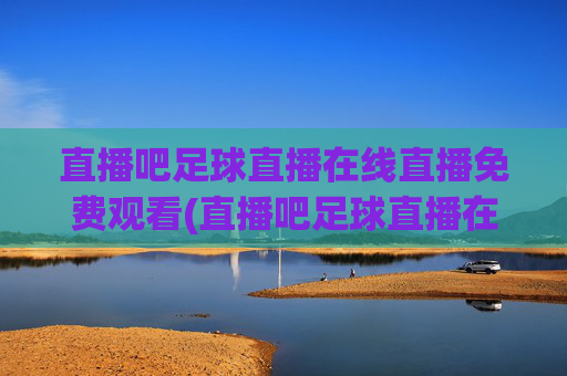 直播吧足球直播在线直播免费观看(直播吧足球直播在线观看)