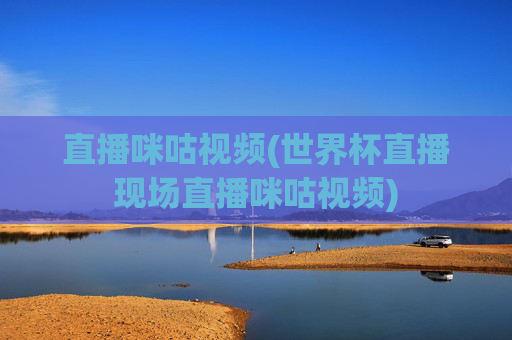 直播咪咕视频(世界杯直播现场直播咪咕视频)