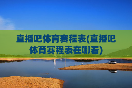 直播吧体育赛程表(直播吧体育赛程表在哪看)