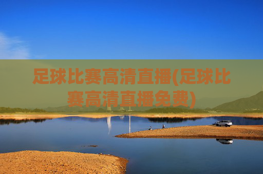 足球比赛高清直播(足球比赛高清直播免费)
