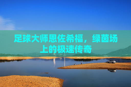 足球大师恩佐希福,绿茵场上的极速传奇