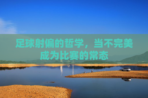 足球射偏的哲学,当不完美成为比赛的常态
