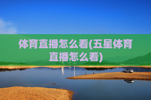 体育直播怎么看(五星体育直播怎么看)