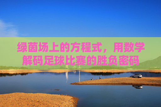 绿茵场上的方程式,用数学解码足球比赛的胜负密码