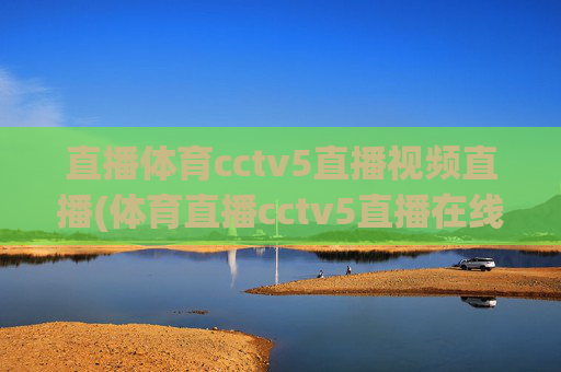 直播体育cctv5直播视频直播(体育直播cctv5直播在线观看)