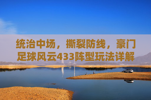 统治中场,撕裂防线,豪门足球风云433阵型玩法详解与阵容搭配