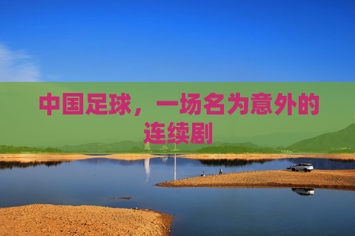 中国足球,一场名为意外的连续剧