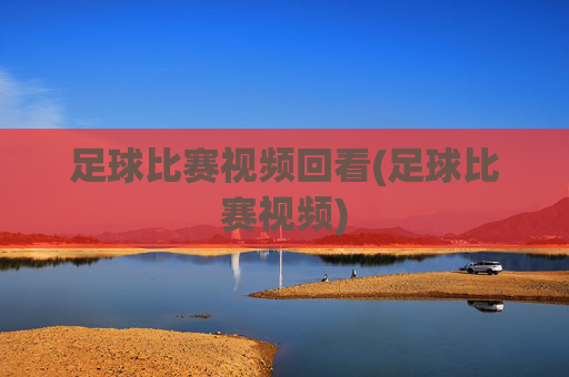足球比赛视频回看(足球比赛视频)