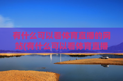 有什么可以看体育直播的网站(有什么可以看体育直播的网站推荐)